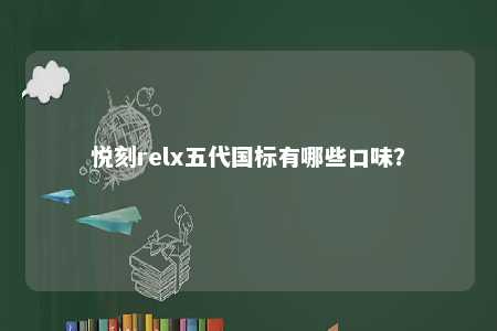 悦刻relx五代国标有哪些口味�？ 